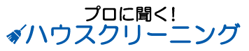 プロに聞く！ハウスクリーニング